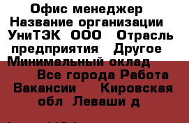 Офис-менеджер › Название организации ­ УниТЭК, ООО › Отрасль предприятия ­ Другое › Минимальный оклад ­ 17 000 - Все города Работа » Вакансии   . Кировская обл.,Леваши д.